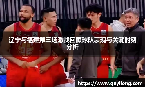 辽宁与福建第三场激战回顾球队表现与关键时刻分析