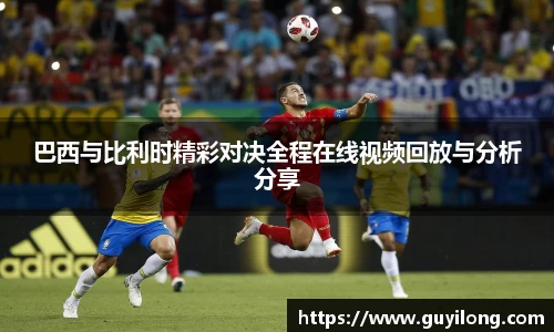 巴西与比利时精彩对决全程在线视频回放与分析分享