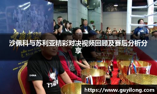 沙佩科与苏利亚精彩对决视频回顾及赛后分析分享